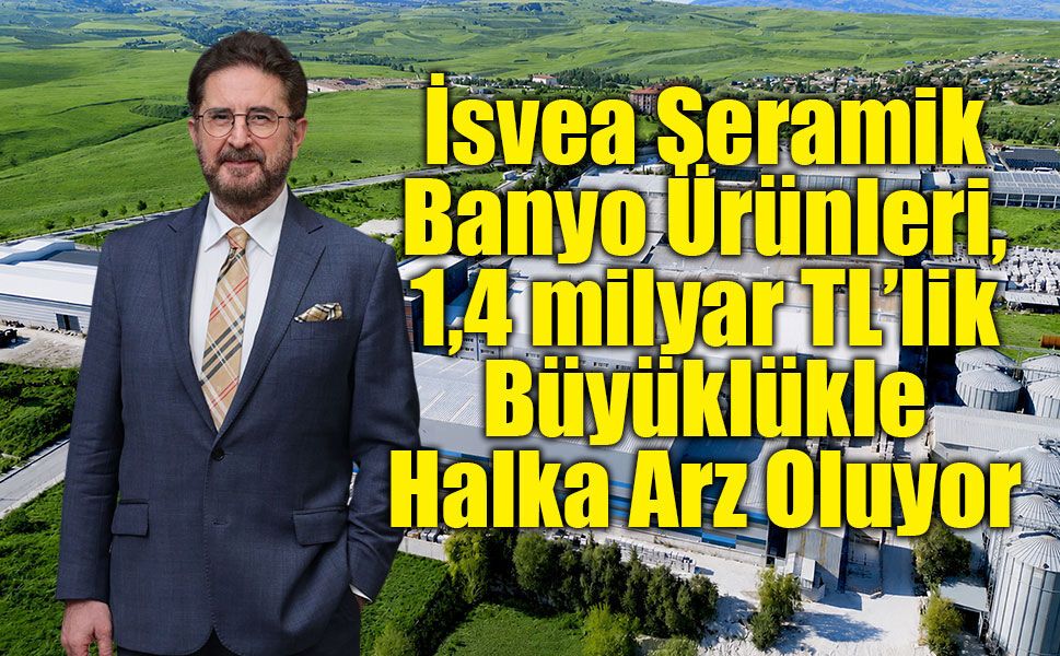 İsvea Seramik Banyo Ürünleri, 1,4 milyar TL’lik Büyüklükle  Halka Arz Oluyor