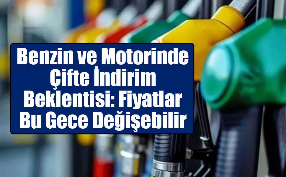 Benzin ve Motorinde Çifte İndirim Beklentisi: Fiyatlar Bu Gece Değişebilir