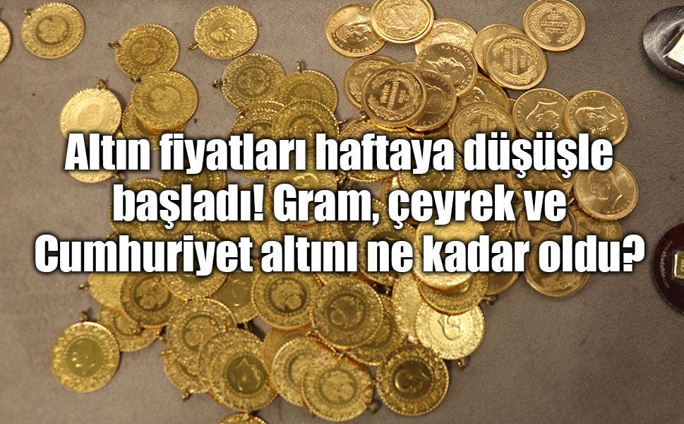 Altın fiyatları haftaya düşüşle başladı! Gram, çeyrek ve Cumhuriyet altını ne kadar oldu?