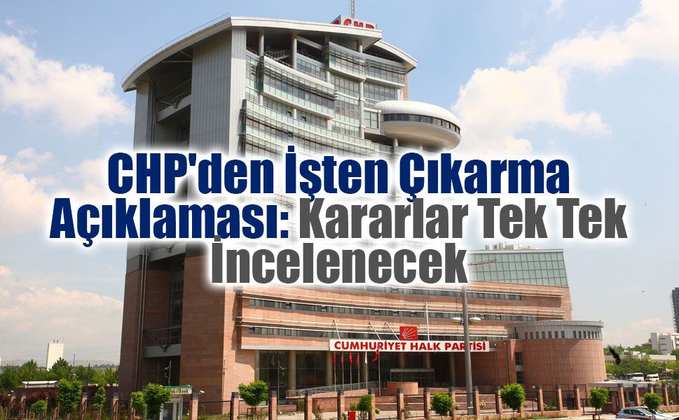 CHP'de işten çıkarma kararı yeniden değerlendirilecek