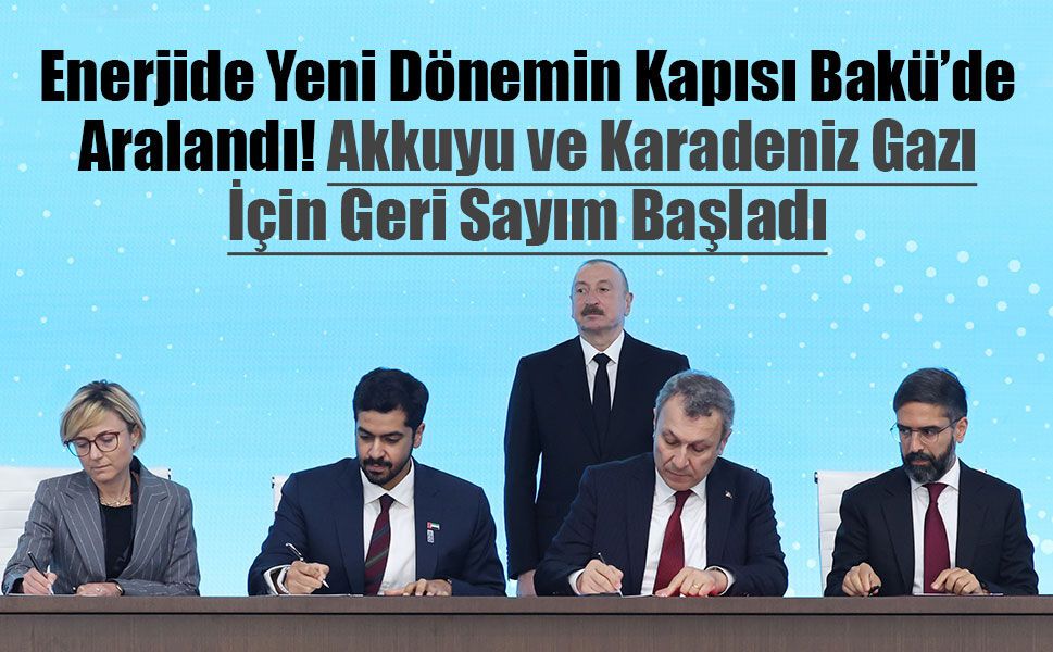 Enerjide Yeni Dönemin Kapısı Bakü’de Aralandı: Akkuyu ve Karadeniz Gazı İçin Geri Sayım Başladı