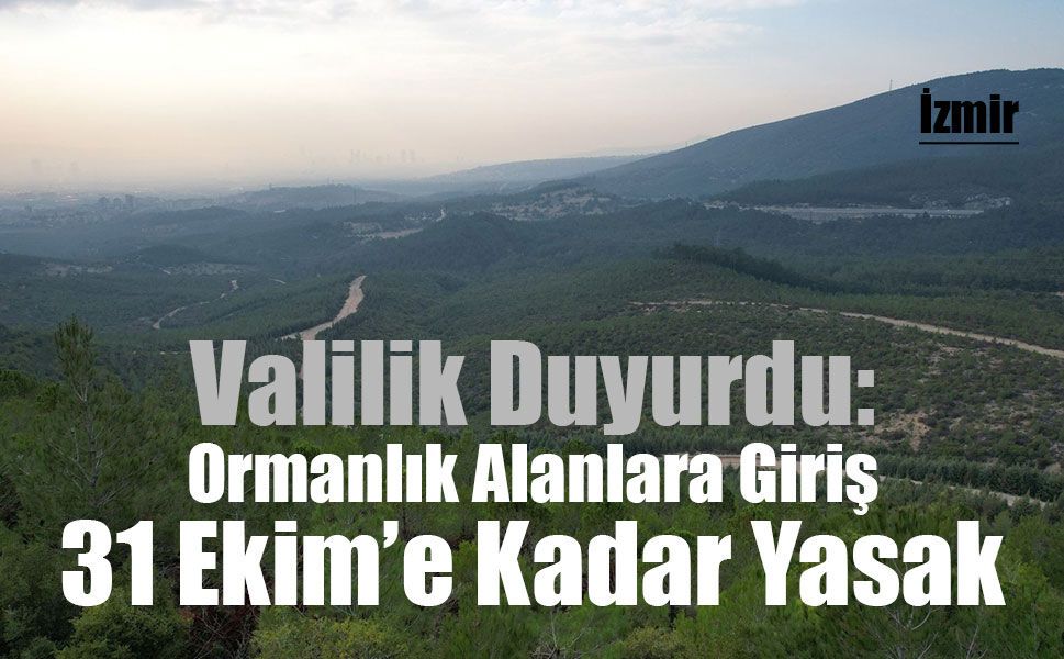 İzmir’de Ormanlara 5 Aylık Giriş Yasağı: Yangın Riskine Karşı Sıkı Tedbir