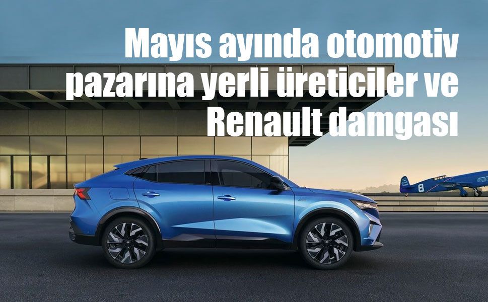 Mayıs ayında otomotiv pazarına yerli üreticiler ve Renault damgası