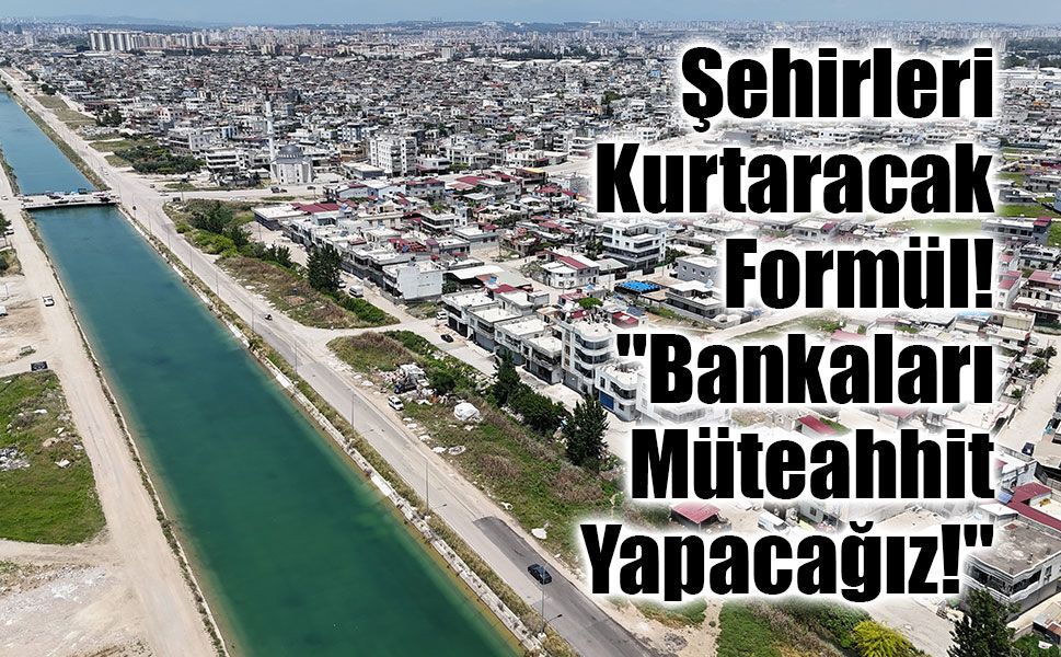 Kentsel Dönüşümde Devrim Gibi Model: "Bankalar Müteahhit Olacak!"