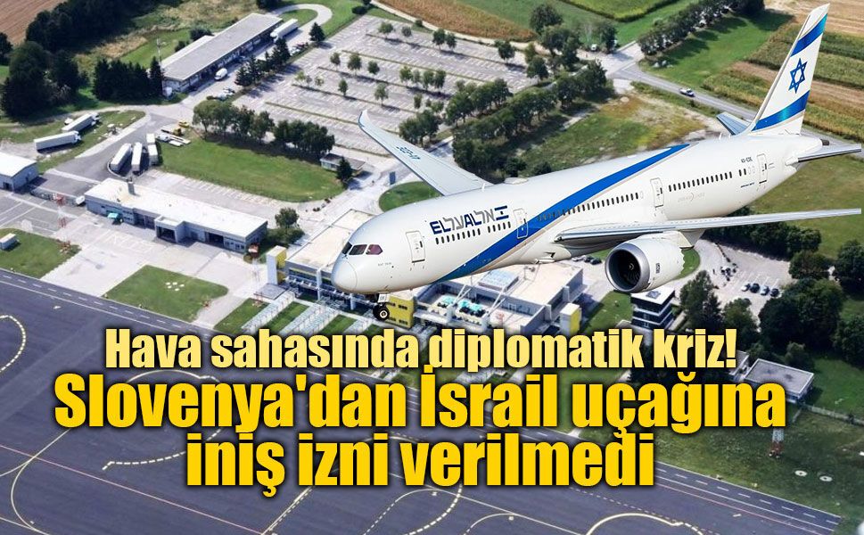 Hava sahasında diplomatik kriz! Slovenya'dan İsrail uçağına iniş izni verilmedi