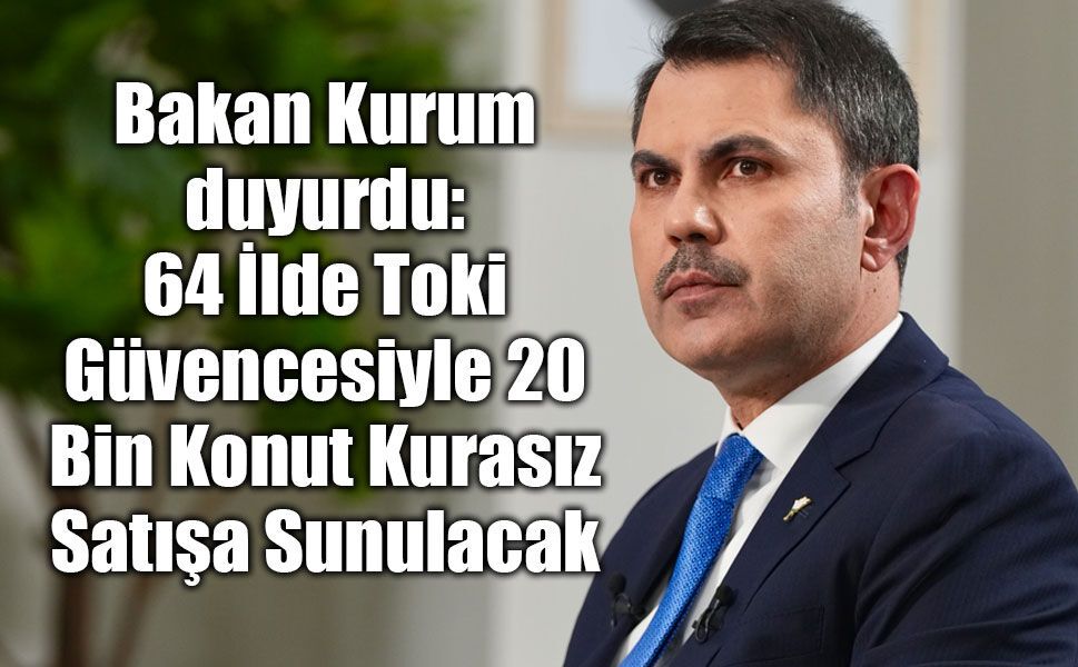 64 İlde Toki Güvencesiyle 20 Bin Konut Kurasız Satışa Sunulacak