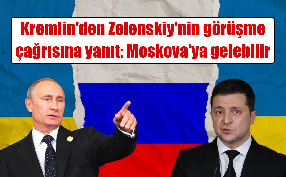 Kremlin'den Zelenskiy'nin görüşme çağrısına yanıt: Moskova'ya gelebilir
