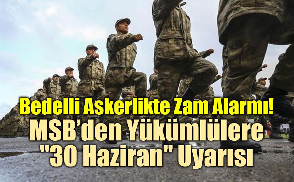 Bedelli Askerlikte Zam Alarmı! MSB’den Yükümlülere "30 Haziran" Uyarısı