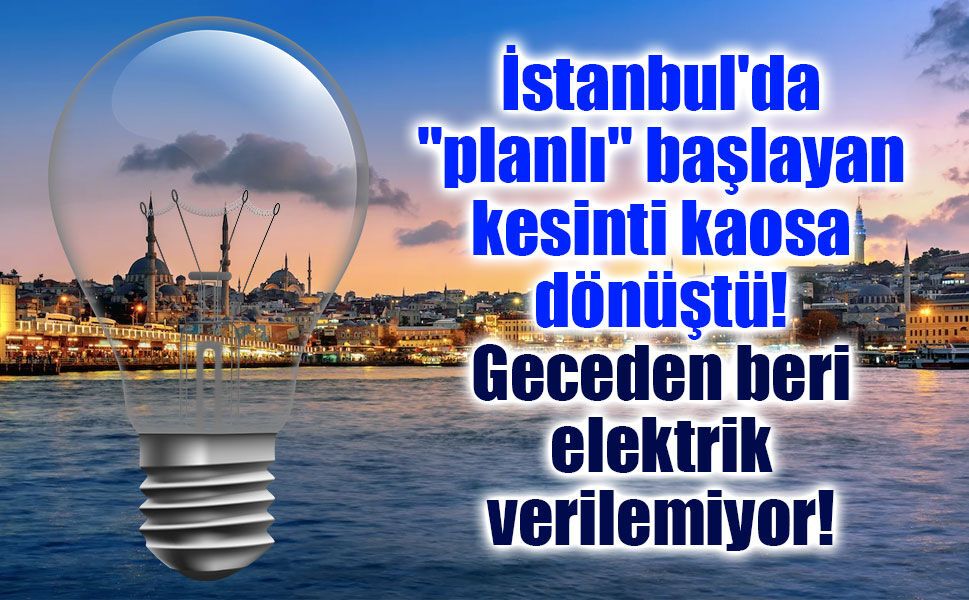 İstanbul'da "planlı" başlayan kesinti kaosa dönüştü! Geceden beri elektrik verilemiyor!