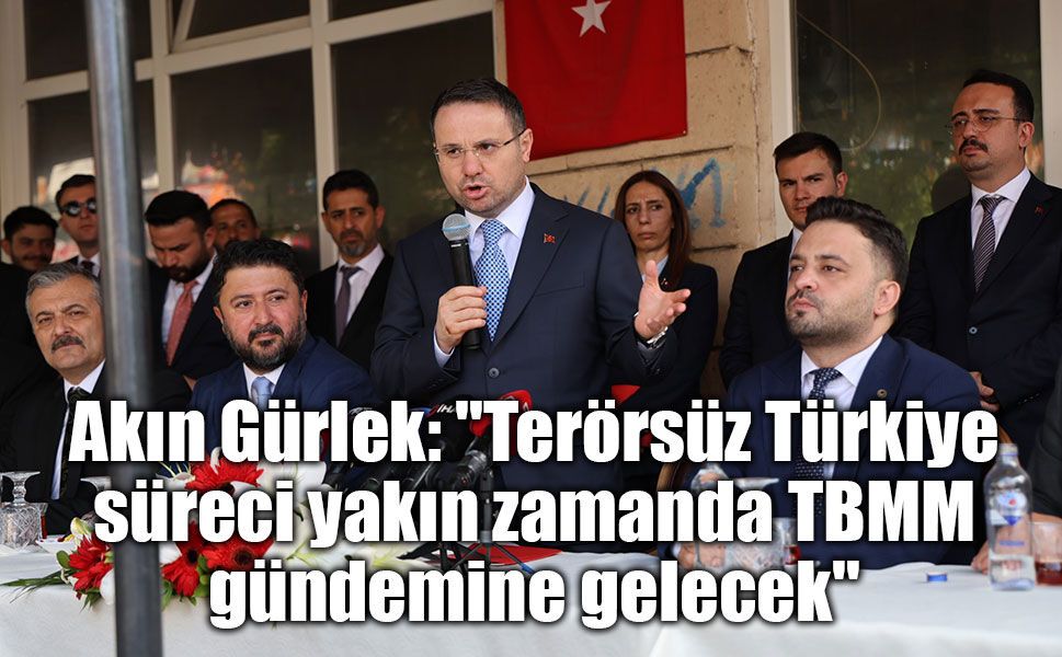 Akın Gürlek: "Terörsüz Türkiye süreci yakın zamanda TBMM gündemine gelecek"