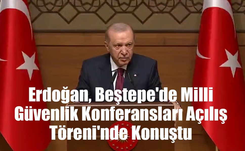 Erdoğan, Beştepe'de Milli Güvenlik Konferansları Açılış Töreni'nde konuştu