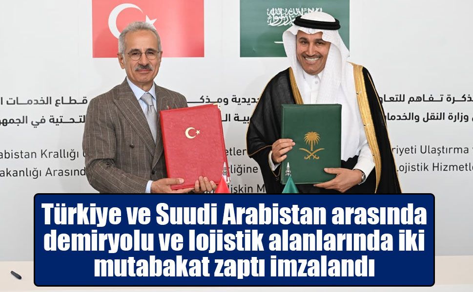 Türkiye ile Suudi Arabistan’dan Ulaştırmada Stratejik İş Birliği Adımı