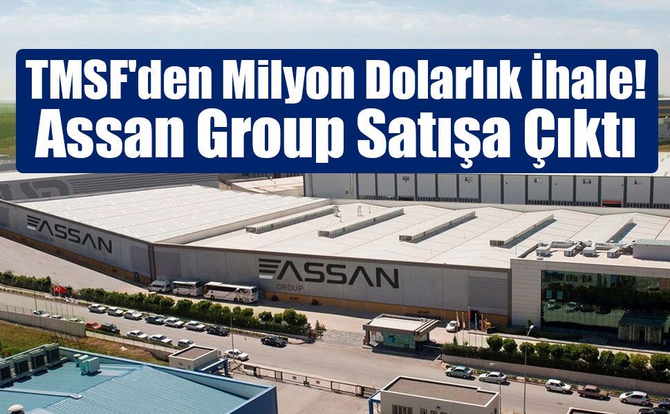 TMSF’den Dev Satış: Assan Group 416,5 Milyon Dolara İhaleye Çıkıyor!