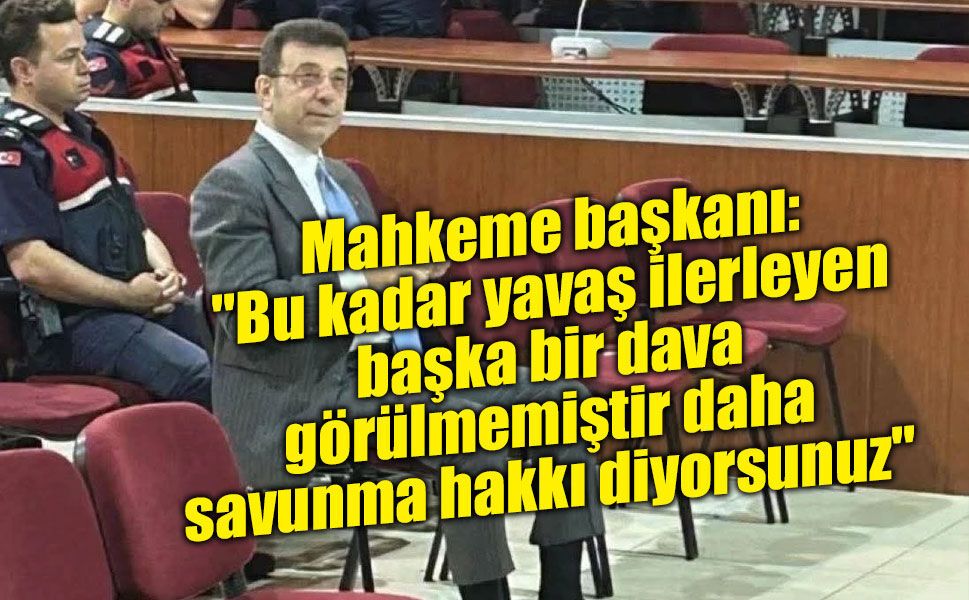 Mahkeme başkanı: "Bu kadar yavaş ilerleyen başka bir dava görülmemiştir daha savunma hakkı diyorsunuz"