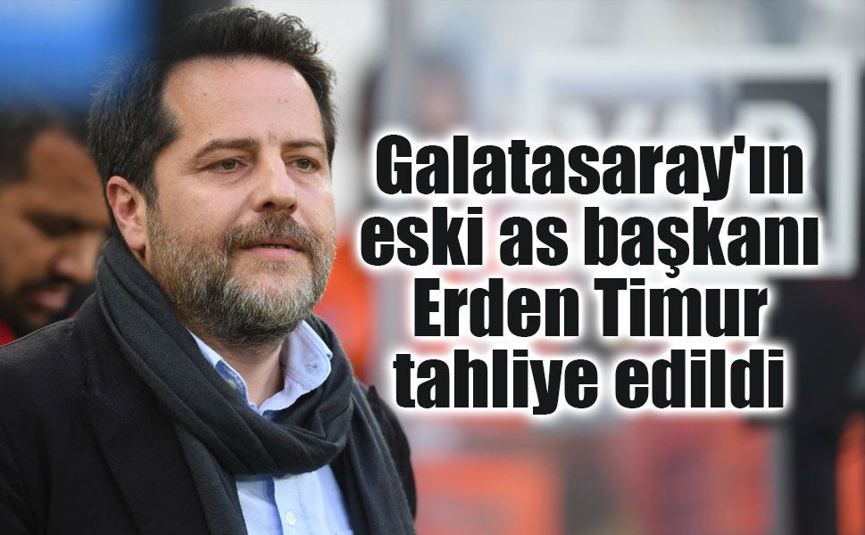 Galatasaray'ın eski as başkanı Erden Timur serbest bırakıldı