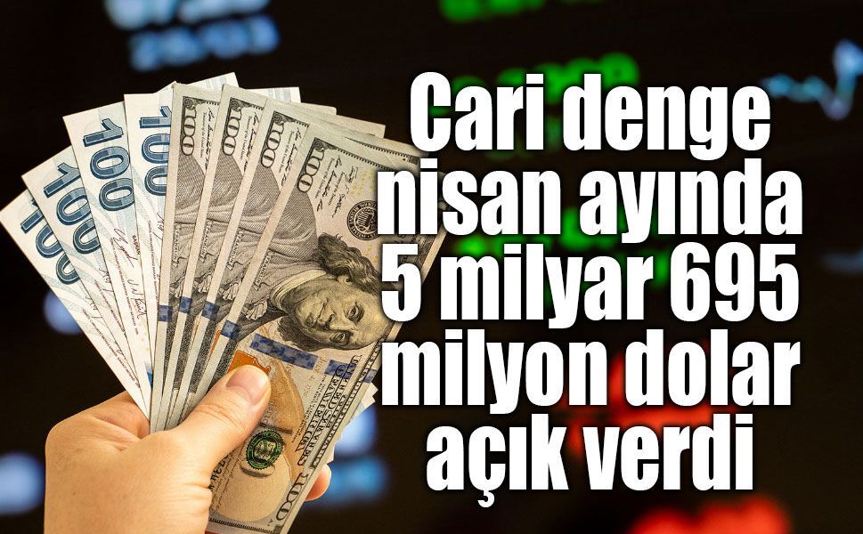 Cari denge nisan ayında 5 milyar 695 milyon dolar açık verdi