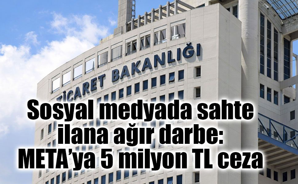 Sosyal medyada sahte ilana ağır darbe: META’ya 5 milyon TL ceza