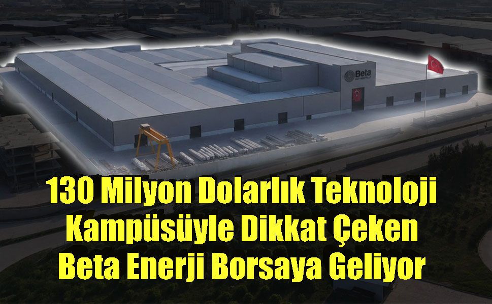 130 Milyon Dolarlık Teknoloji Kampüsüyle Dikkat Çeken Beta Enerji Borsaya Geliyor
