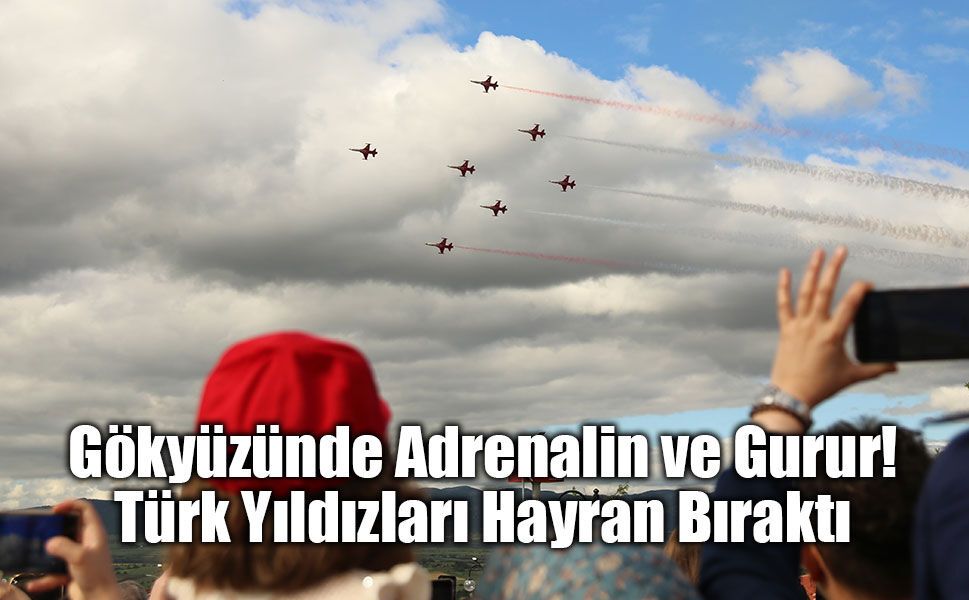 Binlerce Vatandaş Türk Yıldızları'nın Nefes Kesen Gösterisini Hayranlıkla İzledi