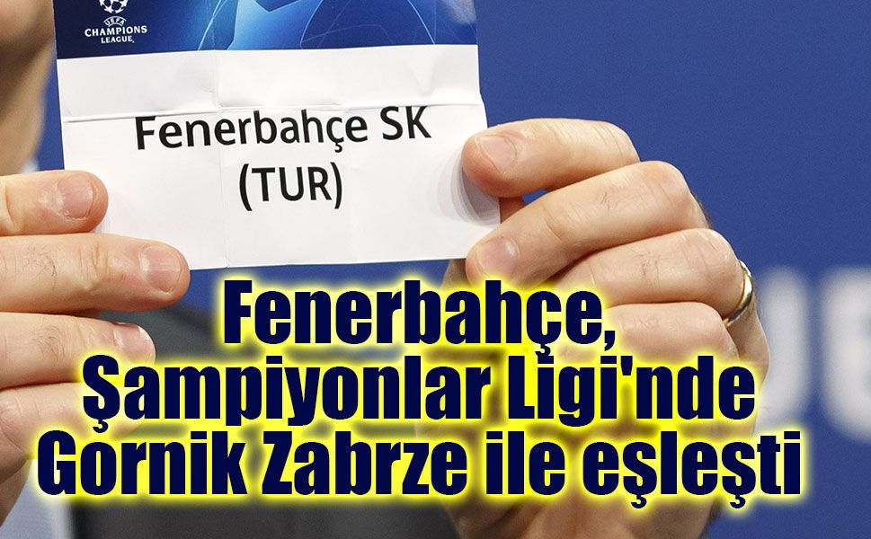 Fenerbahçe, Şampiyonlar Ligi'nde Gornik Zabrze ile eşleşti