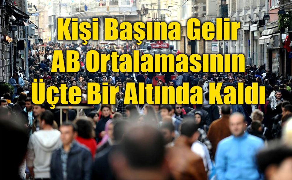 Türkiye'nin Kişi Başına Geliri AB Ortalamasının Üçte Bir Altında Kaldı