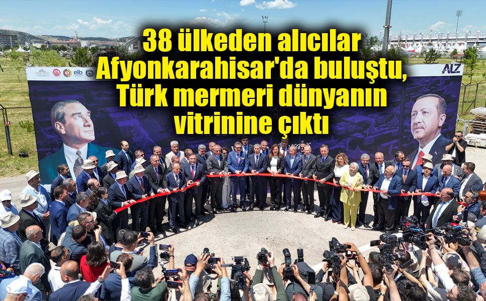 38 ülkeden alıcılar Afyonkarahisar'da buluştu, Türk mermeri dünyanın vitrinine çıktı