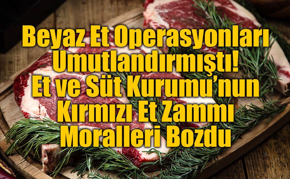 Beyaz Et Operasyonları Sonrası Gelen Kırmızı Et Zammı Vatandaşı İsyan Ettirecek!