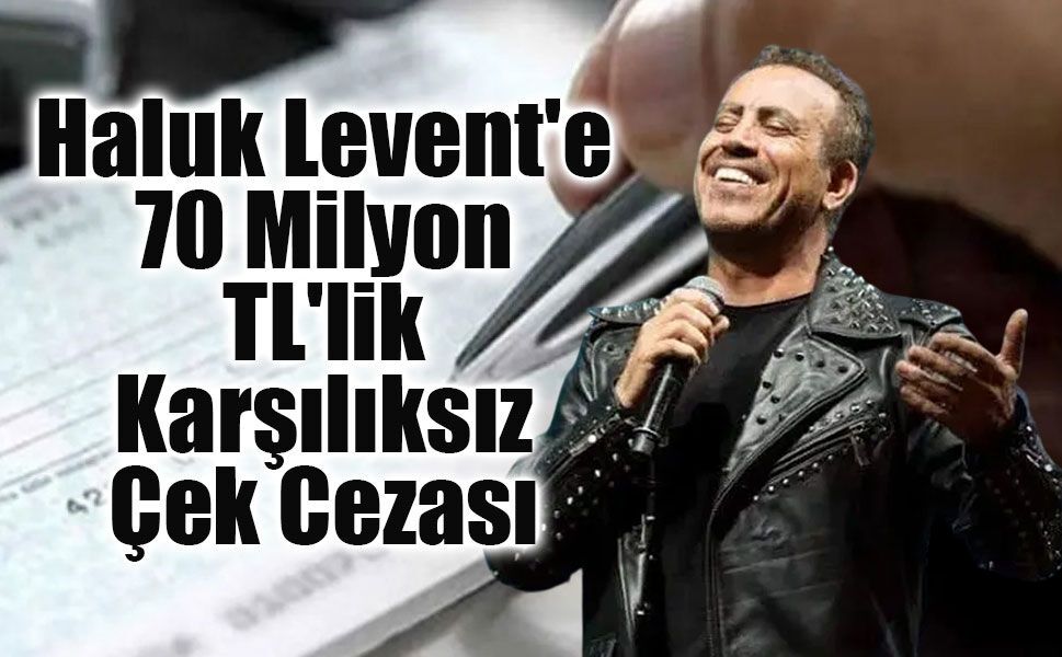 Haluk Levent'e karşılıksız çek davasında karar: Yaklaşık 70 milyon TL ceza