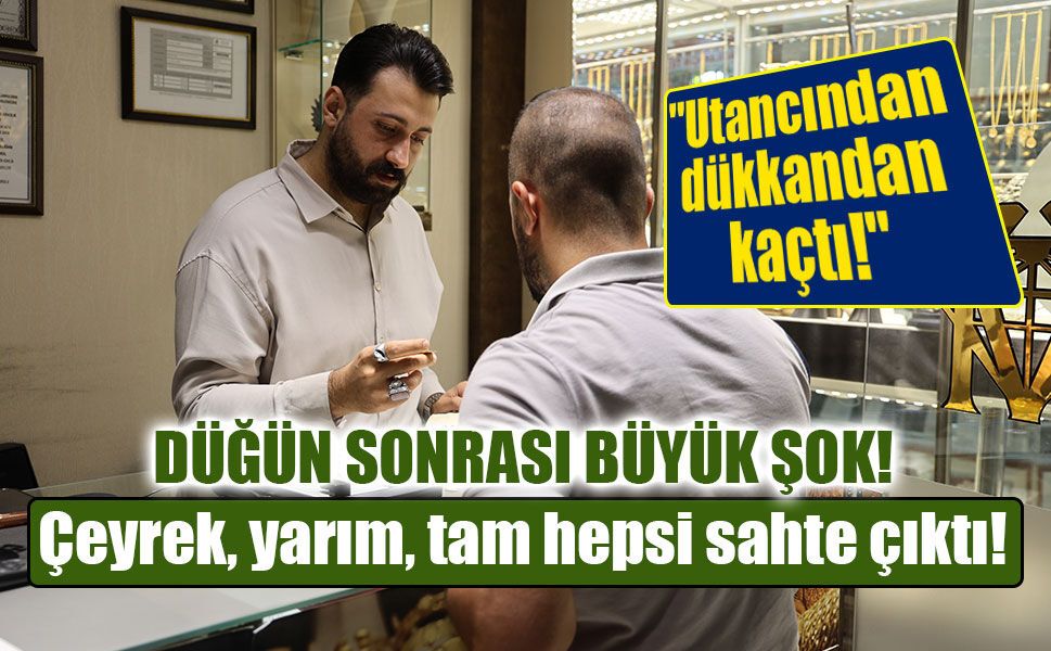 Çeyrek, yarım, tam hepsi sahte çıktı! Kuyumcudan yeni evleneceklere flaş uyarı