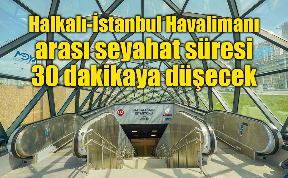 Halkalı-İstanbul Havalimanı arası seyahat süresi 30 dakikaya düşecek