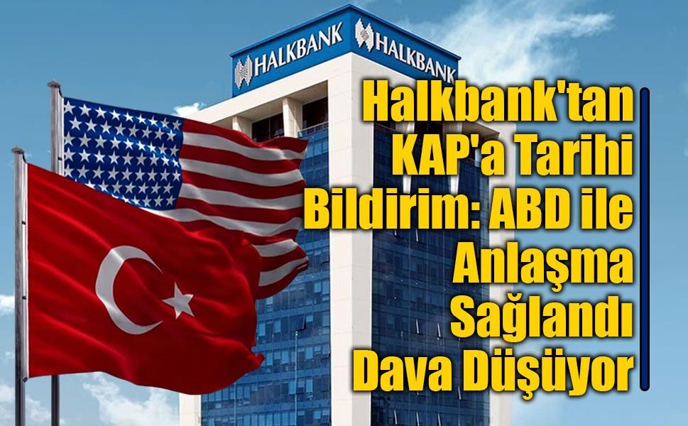 9 Yıldır Süren Davada Sona Gelindi: Halkbank ve ABD Savcılığı Anlaştı