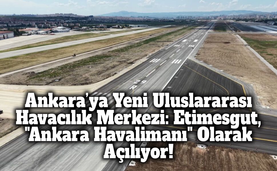 Ankara’ya Yeni Uluslararası Havacılık Merkezi: Etimesgut, "Ankara Havalimanı" Olarak Yarın Açılıyor!