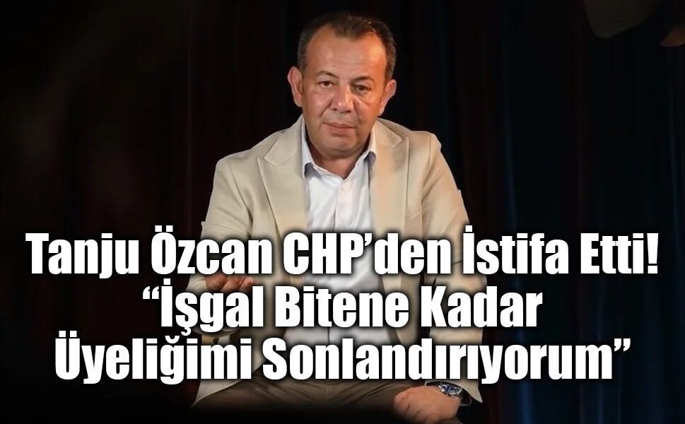 Tanju Özcan CHP’den İstifa Etti: “İşgal Bitene Kadar Üyeliğimi Sonlandırıyorum”