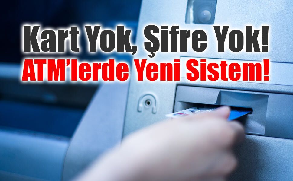 Kart Yok, Şifre Yok: ATM’lerde Yeni Sistem!