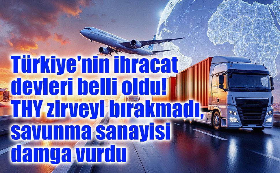 Türkiye'nin ihracat devleri belli oldu: THY zirveyi bırakmadı, savunma sanayisi damga vurdu