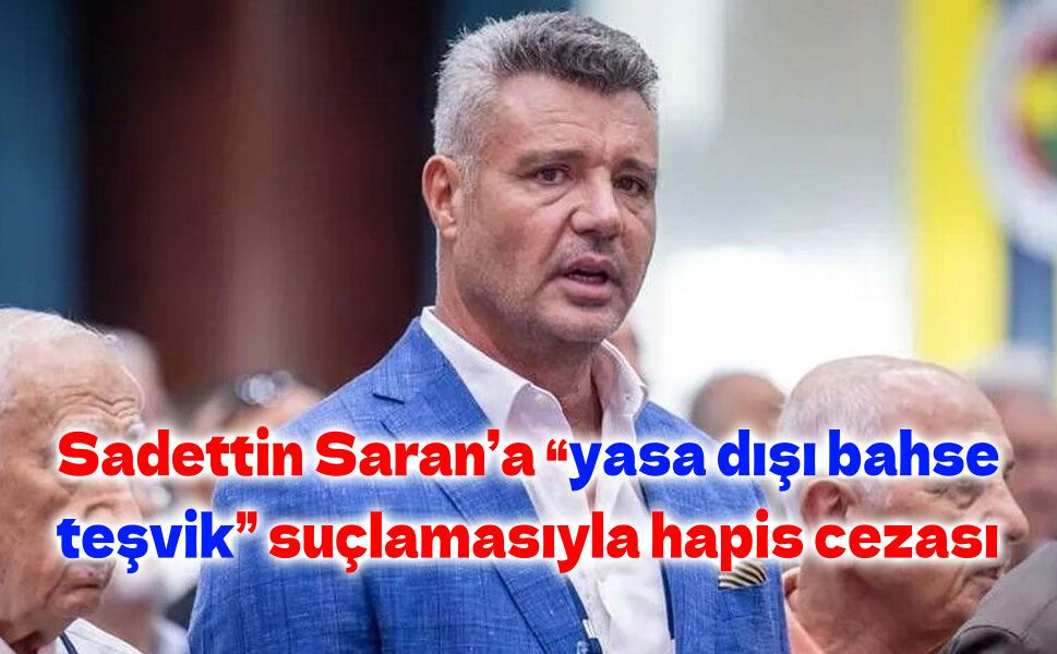 Sadettin Saran ile kardeşine ‘yasadışı bahse teşvik etmek' suçundan 2'şer yıl 6'şar ay hapis cezası