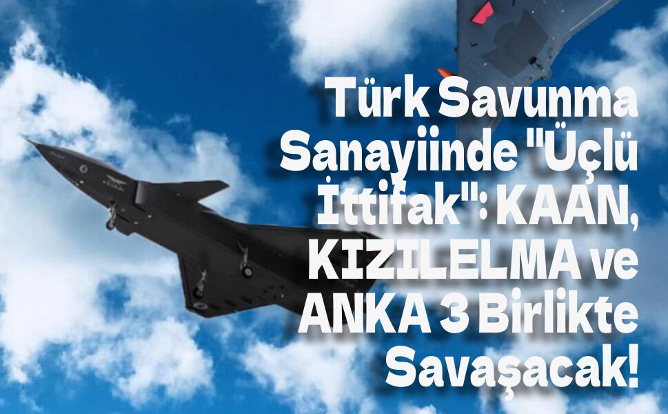 Türk Savunma Sanayiinde "Üçlü İttifak": KAAN, KIZILELMA ve ANKA 3 Birlikte Savaşacak!