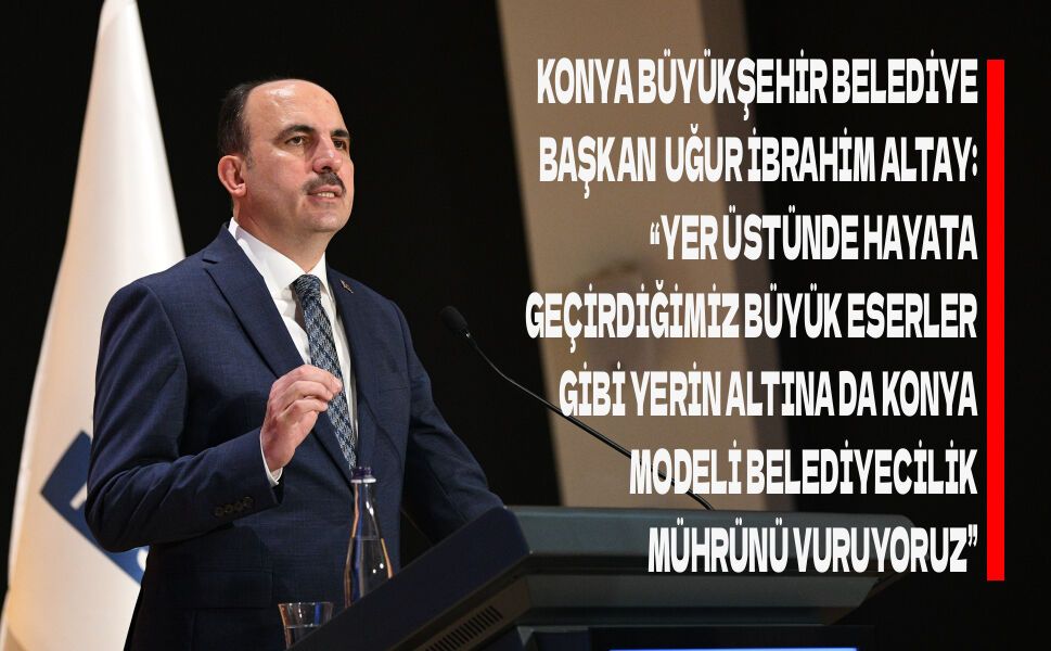 Başkan Altay: “Yerin Altına da Konya Modeli Belediyecilik Mührünü Vuruyoruz”
