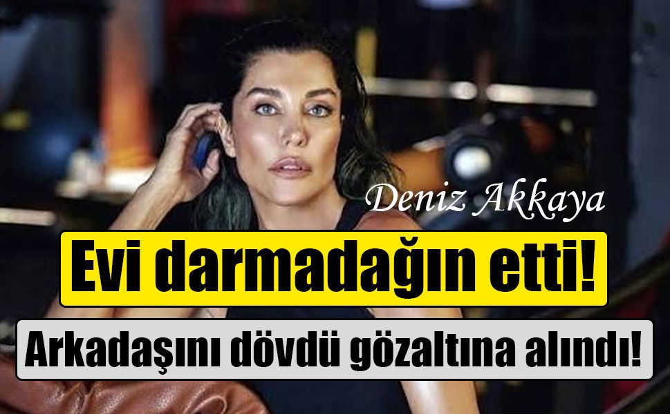 Deniz Akkaya, arkadaşını darbettiği iddiasıyla gözaltına alındı