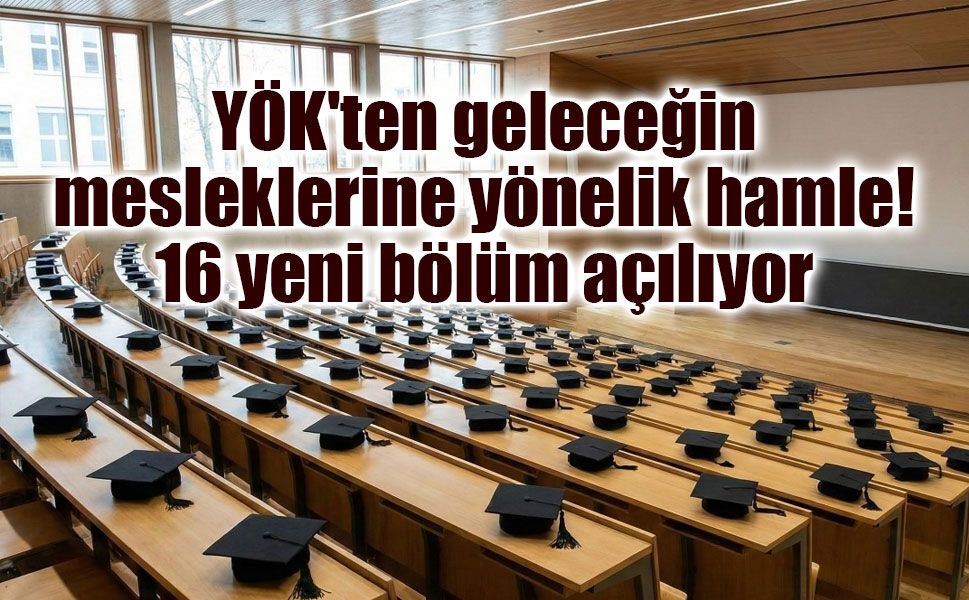 YÖK'ten geleceğin mesleklerine yönelik hamle: 16 yeni bölüm açılıyor