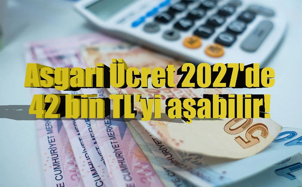 Asgari Ücret 2027'de 42 bin TL'yi aşabilir!