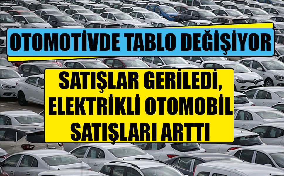 Otomotiv pazarında ilk 6 ayda satışlar geriledi, elektrikli araçların payı büyüdü