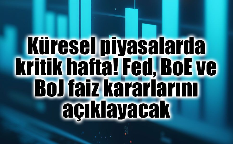 Küresel piyasalarda kritik hafta! Fed, BoE ve BoJ faiz kararlarını açıklayacak