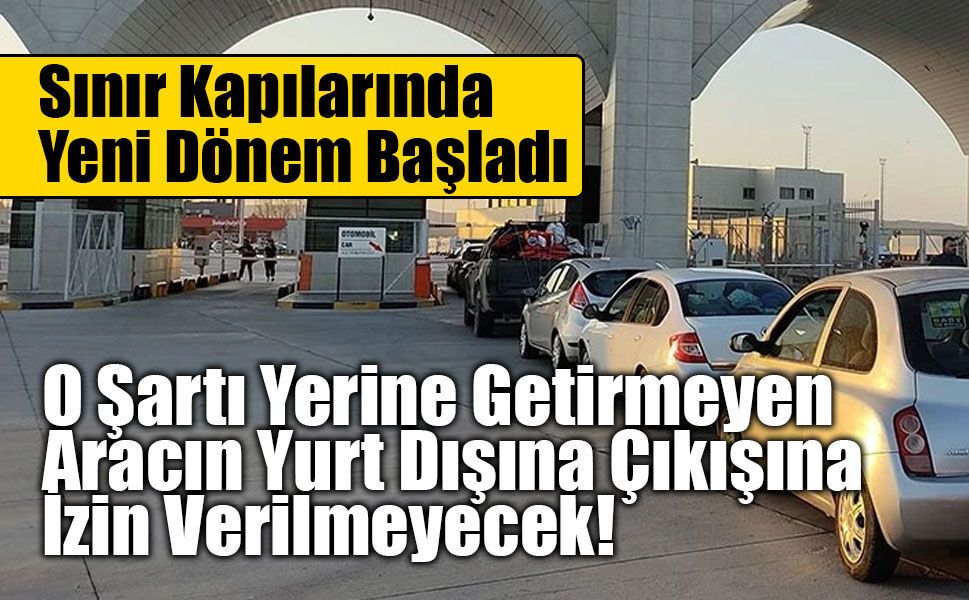 O Şartı Yerine Getirmeyen Aracın Yurt Dışına Çıkışına İzin Verilmeyecek!