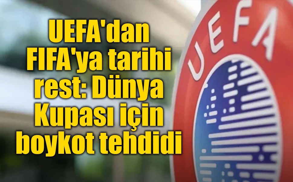 UEFA'dan FIFA'ya sert tepki: Dünya Kupası ve FIFA organizasyonları için boykot resti