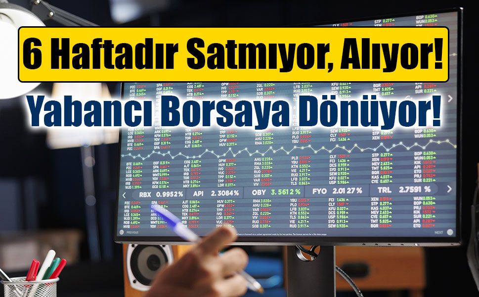 Yabancı yatırımcıdan Türk piyasalarına güven mesajı: Hissede alım serisi 6 haftaya çıktı