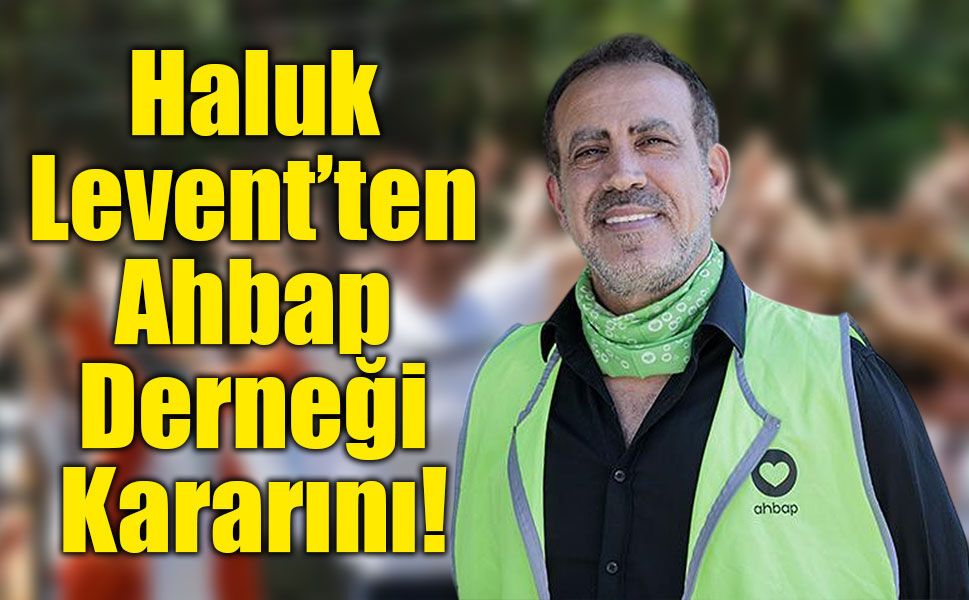Haluk Levent, Ahbap Genel Başkanlığı'nı bırakacağını açıkladı