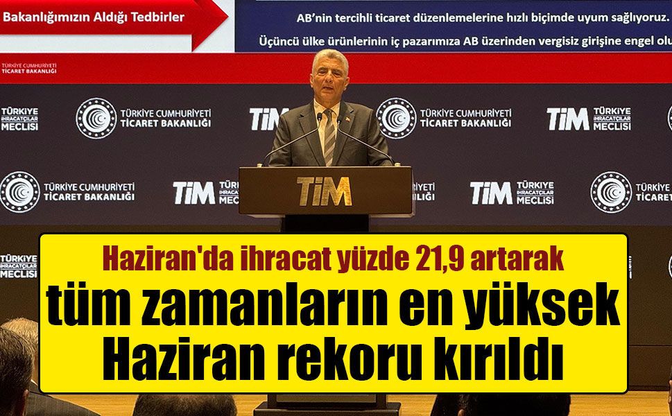Haziran'da ihracat yüzde 21,9 artarak tüm zamanların en yüksek Haziran rekoru kırıldı