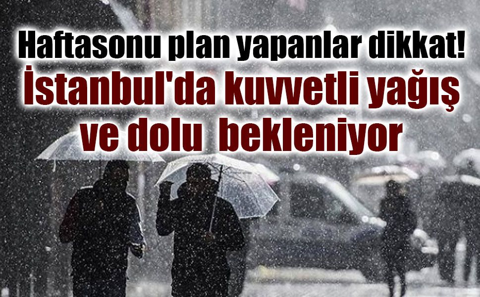 İstanbul'da hafta sonu alarmı: Kuvvetli sağanak ve dolu bekleniyor