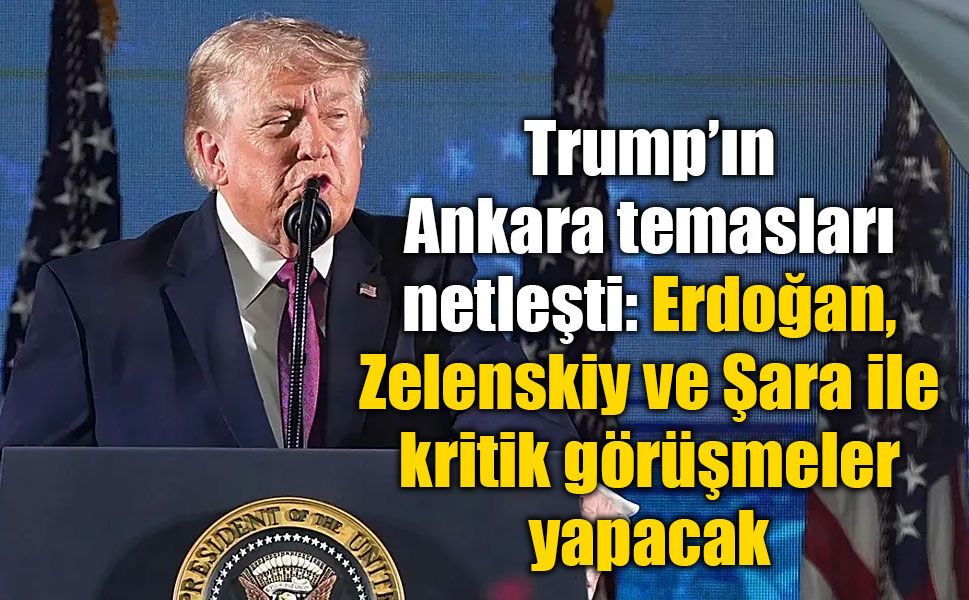 Trump’ın Ankara temasları netleşti: Erdoğan, Zelenskiy ve Şara ile kritik görüşmeler yapacak